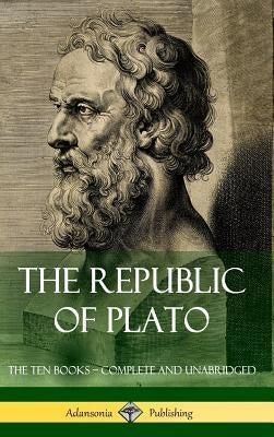 The Republic of Plato: The Ten Books - Complete and Unabridged (Classics of Greek Philosophy) (Hardcover) by Plato