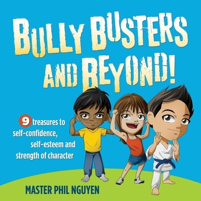 Bully Busters and Beyond: 9 Treasures to Self-Confidence, Self-Esteem, and Strength of Character by Nguyen, Phil