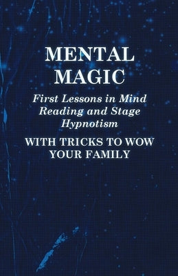 Mental Magic - First Lessons in Mind Reading and Stage Hypnotism - With Tricks to Wow Your Family by Anon