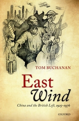 East Wind: China and the British Left, 1925-1976 by Buchanan, Tom