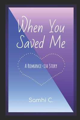 When You Saved Me: A Romance-ish Novel by C, Samhi