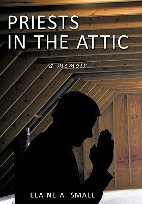 Priests in the Attic: In My Father's House by Small, Elaine A.