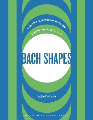 Bach Shapes: Diatonic Sequences for Saxophone from the Music of J.S. Bach by de Lucia, Jon