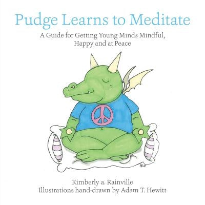 Pudge Learns to Meditate: A Guide for Getting Young Minds Mindful, Happy and at Peace by Rainville, Kimberly a.