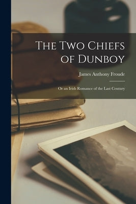 The Two Chiefs of Dunboy: Or an Irish Romance of the Last Century by Froude, James Anthony