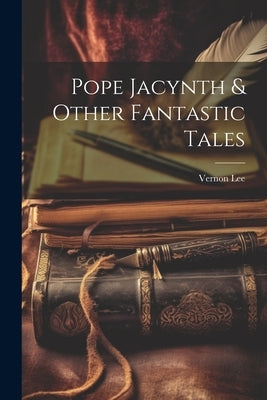 Pope Jacynth & Other Fantastic Tales by Lee, Vernon