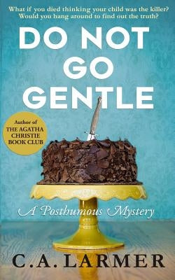 Do Not Go Gentle: A Posthumous Mystery by Larmer, C. a.