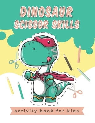 Dinosaur Scissor Skills activity book for kids: A Fun Cutting Practice Activity Book for Toddlers and Kids, Scissor Preschool Workbook for Kids by Publishing, Lili Bee