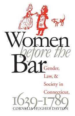 Women Before the Bar: Gender, Law, and Society in Connecticut, 1639-1789 by Dayton, Cornelia Hughes