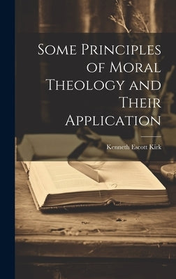 Some Principles of Moral Theology and Their Application by Kirk, Kenneth Escott