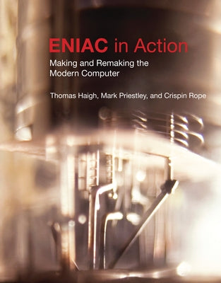 Eniac in Action: Making and Remaking the Modern Computer /]cthomas Haigh, Mark Priestley, and Crispin Rope by Haigh, Thomas