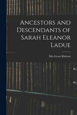 Ancestors and Descendants of Sarah Eleanor Ladue by Rideout, Grant