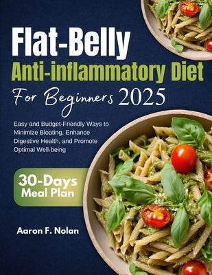 Flat Belly Anti-Inflammatory Diet for Beginners 2025: Easy and Budget-Friendly Ways to Minimize Bloating, Enhance Digestive Health, and Promote Optima by Nolan, Aaron F.