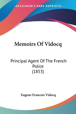 Memoirs Of Vidocq: Principal Agent Of The French Police (1853) by Vidocq, Eugene Francois