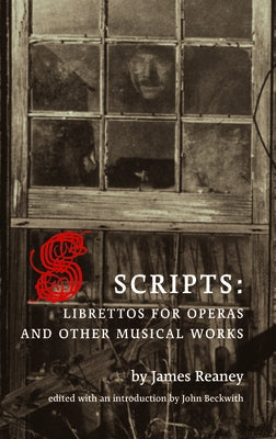 Scripts: Librettos for Operas and Other Musical Works by Reaney, James