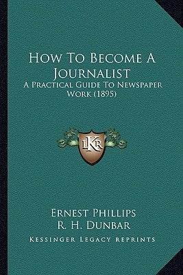 How To Become A Journalist: A Practical Guide To Newspaper Work (1895) by Phillips, Ernest