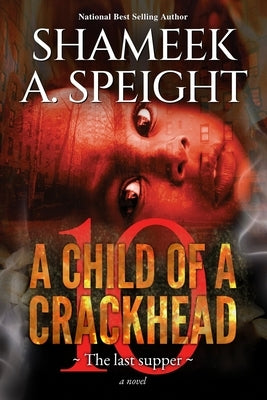 A Child of a Crackhead 10: The Last Supper by Speight, Shameek A.