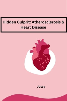 Hidden Culprit: Atherosclerosis & Heart Disease by Jessy