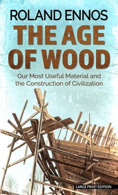 The Age of Wood: Our Most Useful Material and the Construction of Civilization by Ennos, Roland