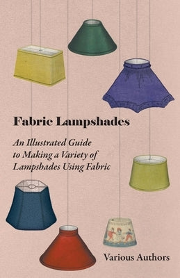 Fabric Lampshades - An Illustrated Guide to Making a Variety of Lampshades Using Fabric by Various