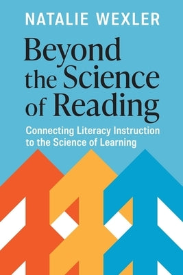 Beyond the Science of Reading: Connecting Literacy Instruction to the Science of Learning by Wexler, Natalie