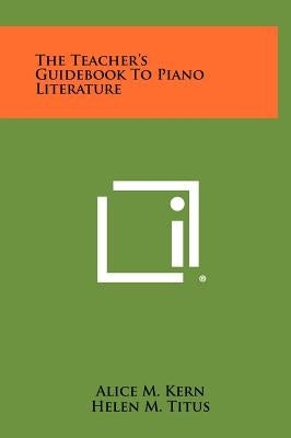 The Teacher's Guidebook to Piano Literature by Kern, Alice M.