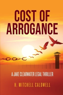 Cost of Arrogance: A Jake Clearwater Legal Thriller by Caldwell, H. Mitchell