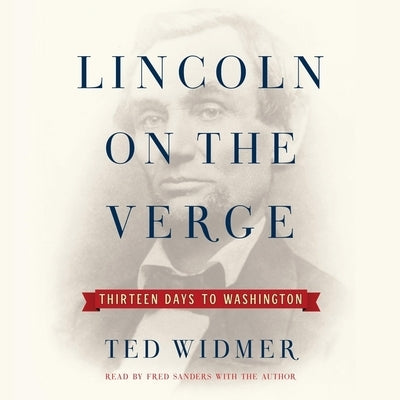 Lincoln on the Verge: Thirteen Days to Washington by Widmer, Ted