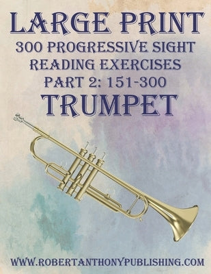 Large Print: 300 Progressive Sight Reading Exercises for Trumpet: Part 2: 151 - 300 by Anthony, Robert