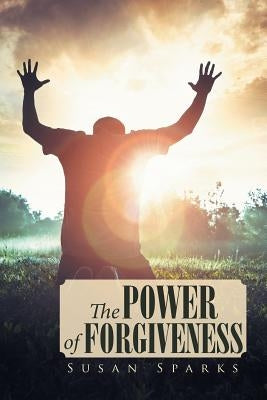 The Power of Forgiveness by Sparks, Susan