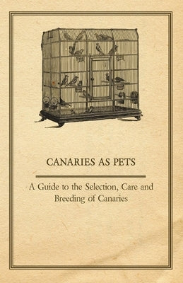 Canaries as Pets - A Guide to the Selection, Care and Breeding of Canaries by Anon