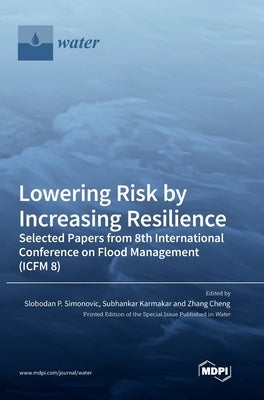 Lowering Risk by Increasing Resilience: Selected Papers from 8th International Conference on Flood Management (ICFM 8) by Simonovic, Slobodan P.