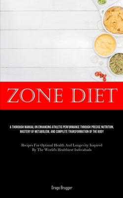 Zone Diet: A Thorough Manual On Enhancing Athletic Performance Through Precise Nutrition, Mastery Of Metabolism, And Complete Tra by Brugger, Drago