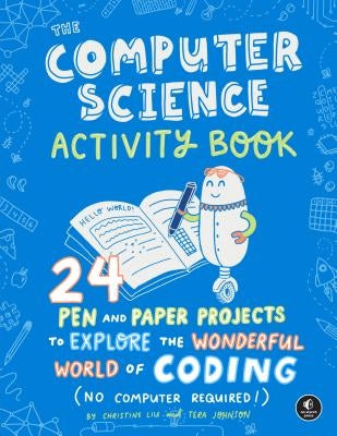 The Computer Science Activity Book: 24 Pen-And-Paper Projects to Explore the Wonderful World of Coding (No Computer Required!) by Liu, Christine