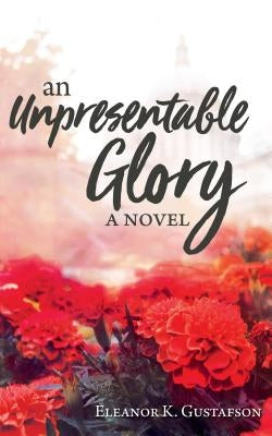 An Unpresentable Glory by Gustafson, Eleanor K.