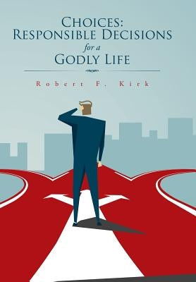 Choices: Responsible Decisions for a Godly Life by Kirk, Robert F.