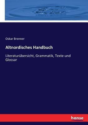 Altnordisches Handbuch: Literaturübersicht, Grammatik, Texte und Glossar by Brenner, Oskar