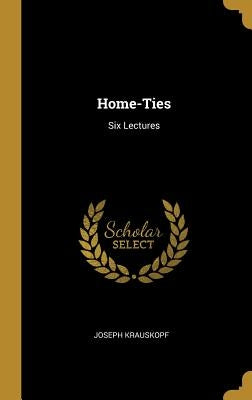 Home-Ties: Six Lectures by Krauskopf, Joseph