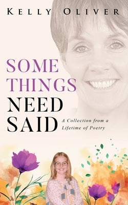 Some Things Need Said: A Collection from a Lifetime of Poetry by Oliver, Kelly