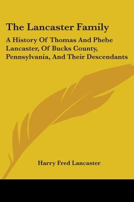 The Lancaster Family: A History Of Thomas And Phebe Lancaster, Of Bucks County, Pennsylvania, And Their Descendants: From 1711 To 1902 (1902 by Lancaster, Harry Fred