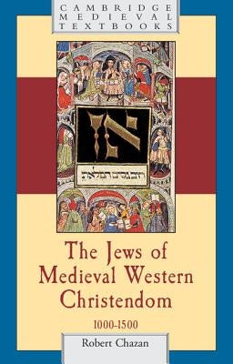 The Jews of Medieval Western Christendom: 1000-1500 by Chazan, Robert