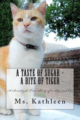 A Taste of Sugar - A Bite of Tiger: A Serialized True Story of a Pig and Cat by Kathleen