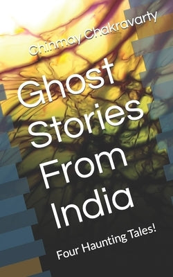 Ghost Stories From India: Four Haunting Tales! by Chakravarty, Chinmay