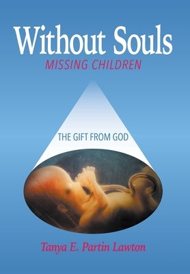 Without Souls: Missing Children - The Gift from God by Lawton, Deacon Tanya E(liz)Abeth Partin