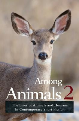 Among Animals 2: The Lives of Animals and Humans in Contemporary Short Fiction by Yunker, John