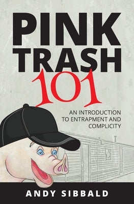 Pink Trash 101: An Introduction to Entrapment and Complicity by Sibbald, Andy