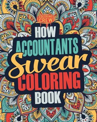 How Accountants Swear Coloring Book: A Funny, Irreverent, Clean Swear Word Accountant Coloring Book Gift Idea by Coloring Crew