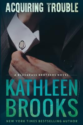 Acquiring Trouble: A Bluegrass Brothers Novel by Brooks, Kathleen