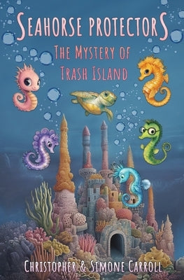 Seahorse Protectors: The Mystery of Trash Island by Carroll, Simone