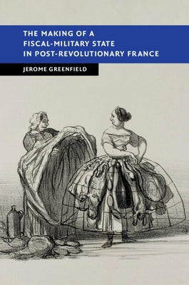 The Making of a Fiscal-Military State in Post-Revolutionary France by Greenfield, Jerome